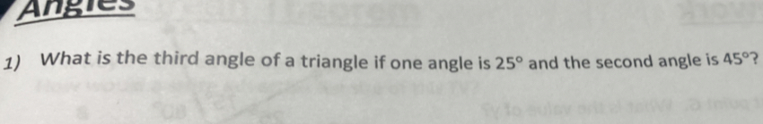 Angies 
1) What is the third angle of a triangle if one angle is 25° and the second angle is 45° ?