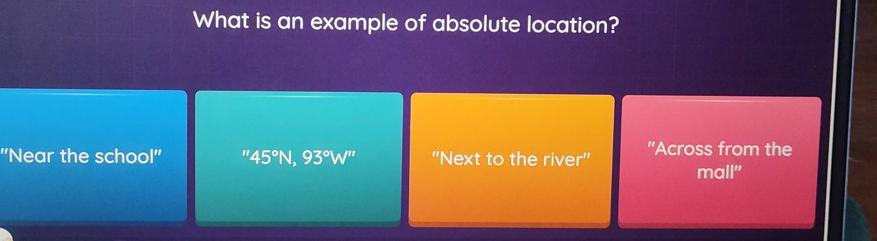 What is an example of absolute location?
"Across from the
''Near the school'' 45°N, 93°W'' ''Next to the river''
11 
mall"