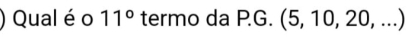 ) Qual é o 11° termo da P.G. (5, 10, 20, ...)