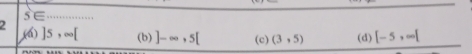 5∈ 4+4+1+1+4+1..... 
2 (a) ]5, ∈fty [ (b) ]-∈fty , 5[ (c) (3,5) (d) [-5,∈fty [