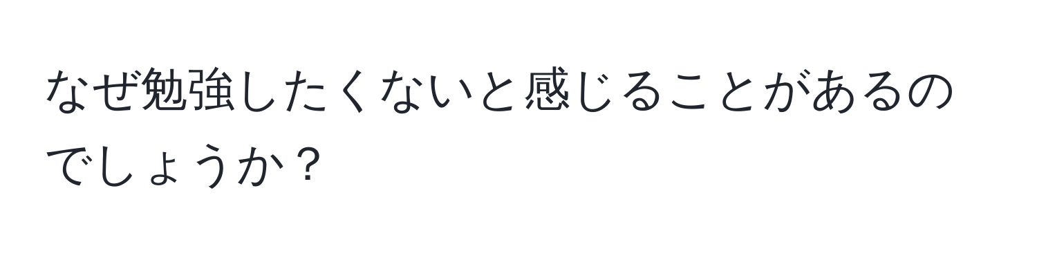 なぜ勉強したくないと感じることがあるのでしょうか？