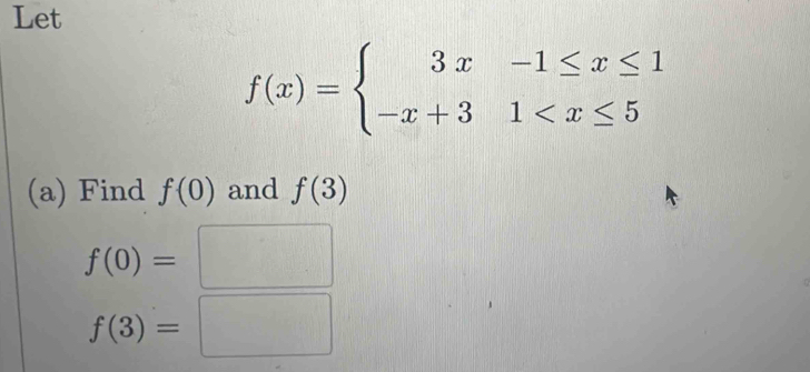 Let
f(x)=beginarrayl 3x-1≤ x≤ 1 -x+31
(a) Find f(0) and f(3)
f(0)=□
f(3)=□