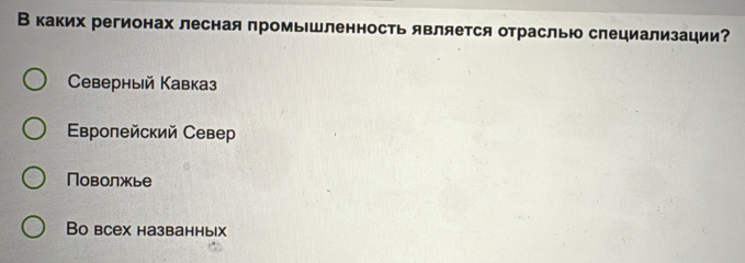 Вкаких регионах лесная промьшленность является отраслью слециализации?
Ceверный Кавказ
Εвропейский Север
Поволжье
Bо всех названных