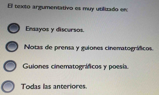 El texto argumentativo es muy utilizado en:
Ensayos y discursos.
Notas de prensa y guiones cinematográficos.
Guiones cinematográficos y poesía.
Todas las anteriores.