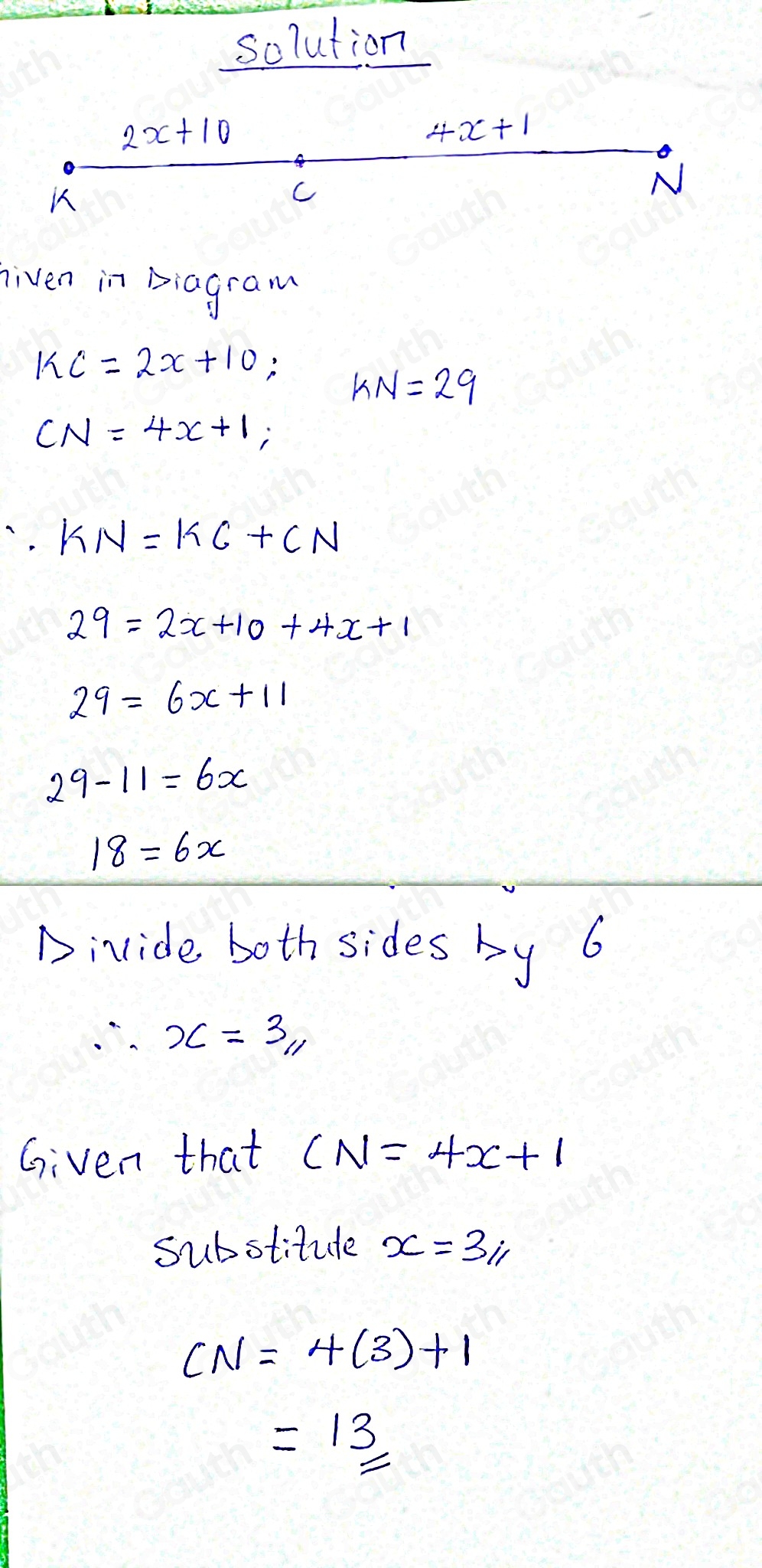 solution 
riven in Diogram
KC=2x+10; KN=29
CN=4x+1;
∴ KN=KC+CN
29=2x+10+4x+1
29=6x+11
29-11=6x
18=6x
Diride both sides by 6
∴ x=3, 
Given that CN=4x+1
substitute x=3i
CN=4(3)+1
=13