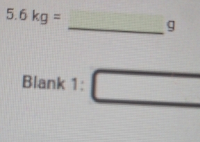 5.6kg=
_g 
Blank 1:□