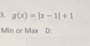 g(x)=|x-1|+1
Min or Max D: