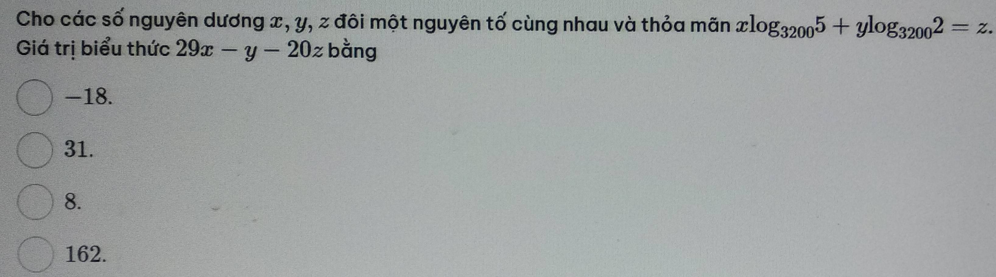 Cho các số nguyên dương x, y, 2 đôi một nguyên tố cùng nhau và thỏa mãn xlog _32005+ylog _32002=z. 
Giá trị biểu thức 29x-y-20z bằng
-18.
31.
8.
162.