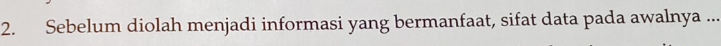 Sebelum diolah menjadi informasi yang bermanfaat, sifat data pada awalnya ...