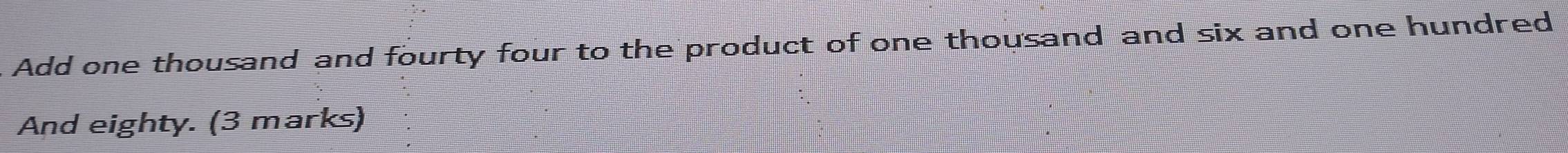 Add one thousand and fourty four to the product of one thousand and six and one hundred 
And eighty. (3 marks)