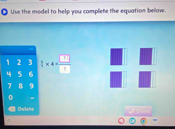 ● Use the model to help you complete the equation below.
1 2 3  5/7 * 4=frac  ? ?
4 5 6
7 8 9
0 - 
Delete 
Done