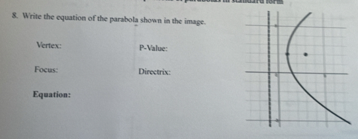 a form 
8. Write the equation of the parabola shown in the image. 
Vertex: P -Value: 
Focus: Directrix: 
Equation: