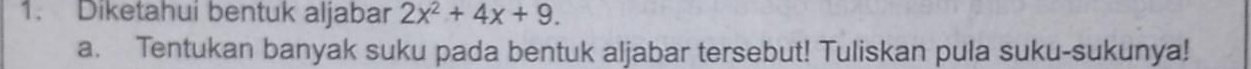 Diketahui bentuk aljabar 2x^2+4x+9. 
a. Tentukan banyak suku pada bentuk aljabar tersebut! Tuliskan pula suku-sukunya!