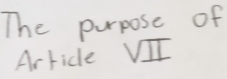 The purpose of 
Arricle VII