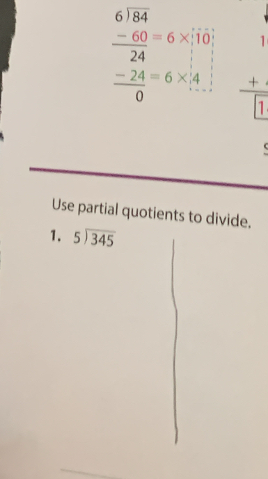 beginarrayr 6)84 -60=6* 10 24=6* 4 hline 0endarray beginarrayr 1 + hline []endarray

Use partial quotients to divide.
1. beginarrayr 5encloselongdiv 345endarray