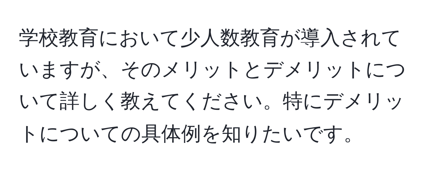 学校教育において少人数教育が導入されていますが、そのメリットとデメリットについて詳しく教えてください。特にデメリットについての具体例を知りたいです。