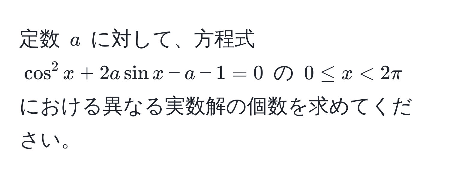 定数 ( a ) に対して、方程式 ( cos^2 x + 2a sin x - a - 1 = 0 ) の ( 0 ≤ x < 2π ) における異なる実数解の個数を求めてください。