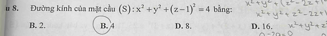 Đường kính của mặt cầu (S): x^2+y^2+(z-1)^2=4 bằng:
B. 2. B. 4 D. 8. D. 16.