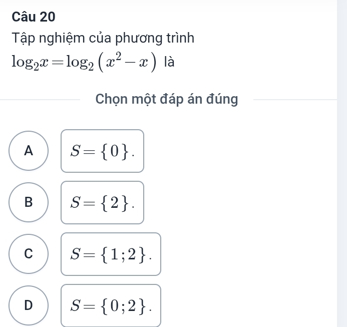 Tập nghiệm của phương trình
log _2x=log _2(x^2-x) là
Chọn một đáp án đúng
A S= 0.
B S= 2.
C S= 1;2.
D S= 0;2.