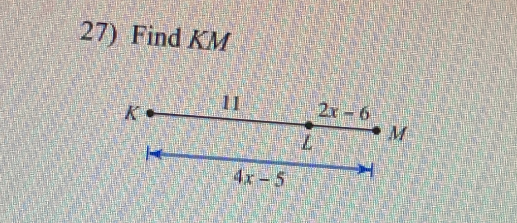 Find KM
K
11
2x-6
L
M
4x-5