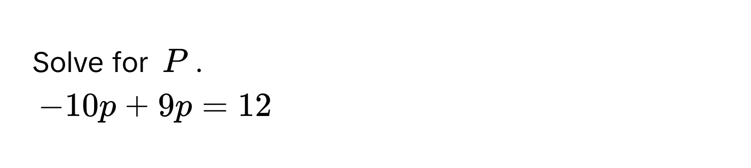 Solve for $P$.
$-10p + 9p = 12$