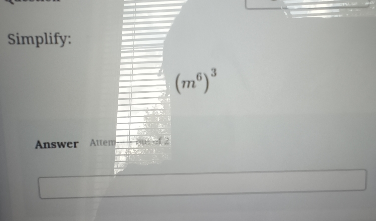 Simplify:
(m^6)^3
Answer Attem