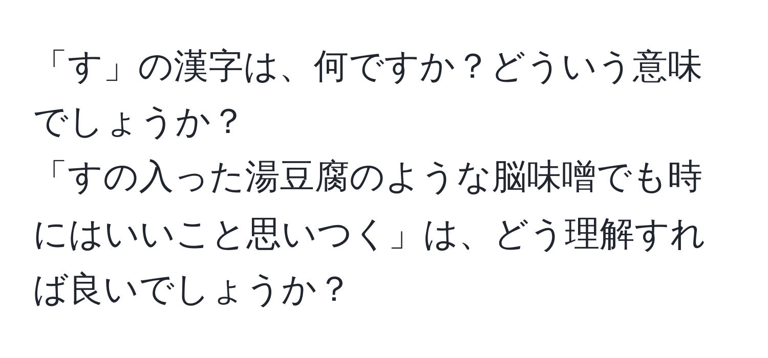 「す」の漢字は、何ですか？どういう意味でしょうか？  
「すの入った湯豆腐のような脳味噌でも時にはいいこと思いつく」は、どう理解すれば良いでしょうか？