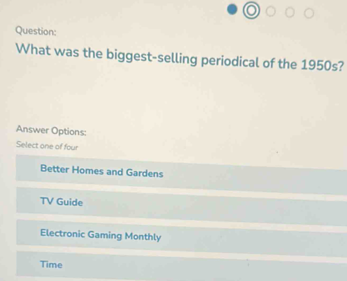 What was the biggest-selling periodical of the 1950s?
Answer Options:
Select one of four
Better Homes and Gardens
TV Guide
Electronic Gaming Monthly
Time