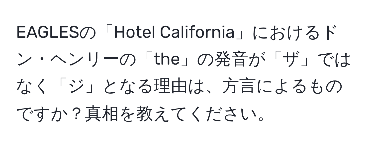 EAGLESの「Hotel California」におけるドン・ヘンリーの「the」の発音が「ザ」ではなく「ジ」となる理由は、方言によるものですか？真相を教えてください。