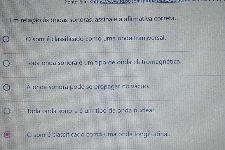 Fonte: Site
O som é classificado como uma onda transversal.
Toda onda sonora é um tipo de onda eletromagnética.
A onda sonora pode se propagar no vácuo.
Toda onda sonora é um tipo de onda nuclear.
O som é classificado como uma onda longitudinal.