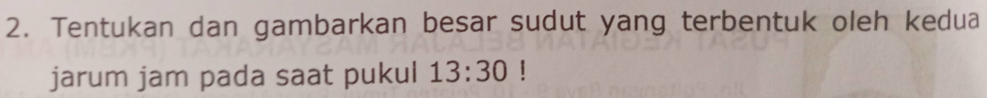 Tentukan dan gambarkan besar sudut yang terbentuk oleh kedua 
jarum jam pada saat pukul 13:30