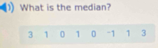 What is the median?
3 1 0 1 0 - 1 1 3