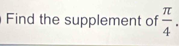 Find the supplement of  π /4 .