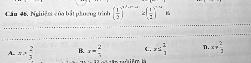 Nghiệm của bất phương trình ( 1/2 )^9x^2-17x+11≥ ( 1/2 )^7-5x là
__
_
_
_
_
A. x> 2/3  x= 2/3  x≤  2/3 
B.
C.
D. x!=  2/3 
2x có tập nghiêm là