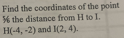 Find the coordinates of the point 
% the distance from H to I.
H(-4,-2) and I(2,4).