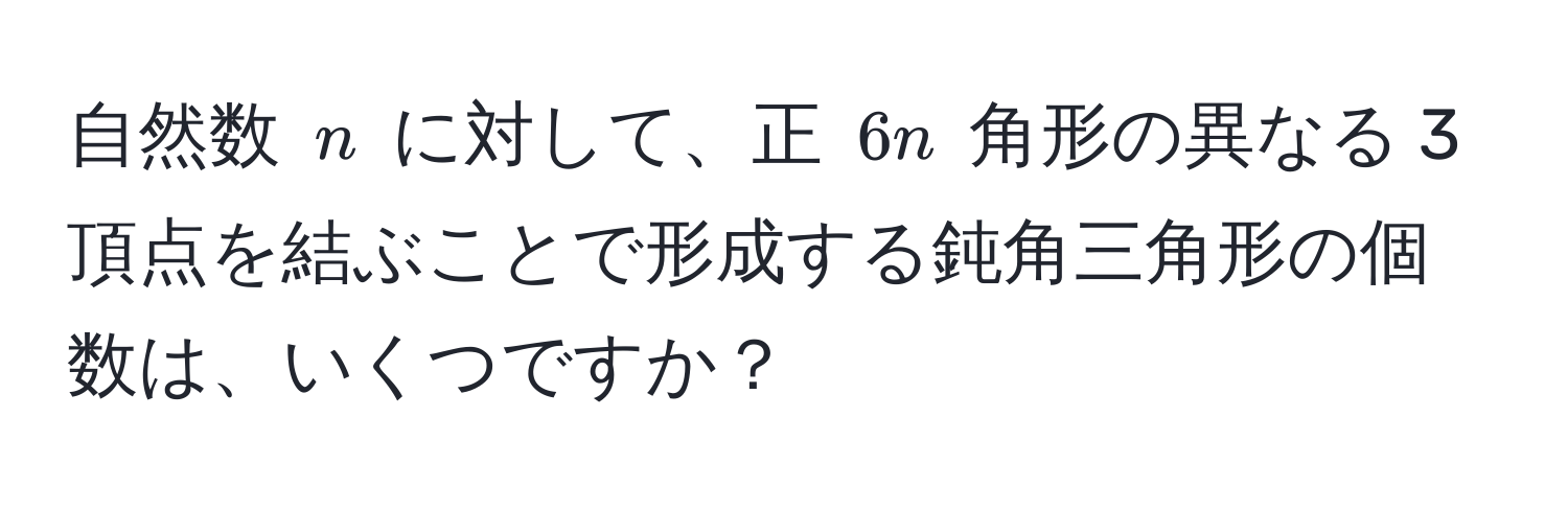 自然数 ( n ) に対して、正 ( 6n ) 角形の異なる 3 頂点を結ぶことで形成する鈍角三角形の個数は、いくつですか？