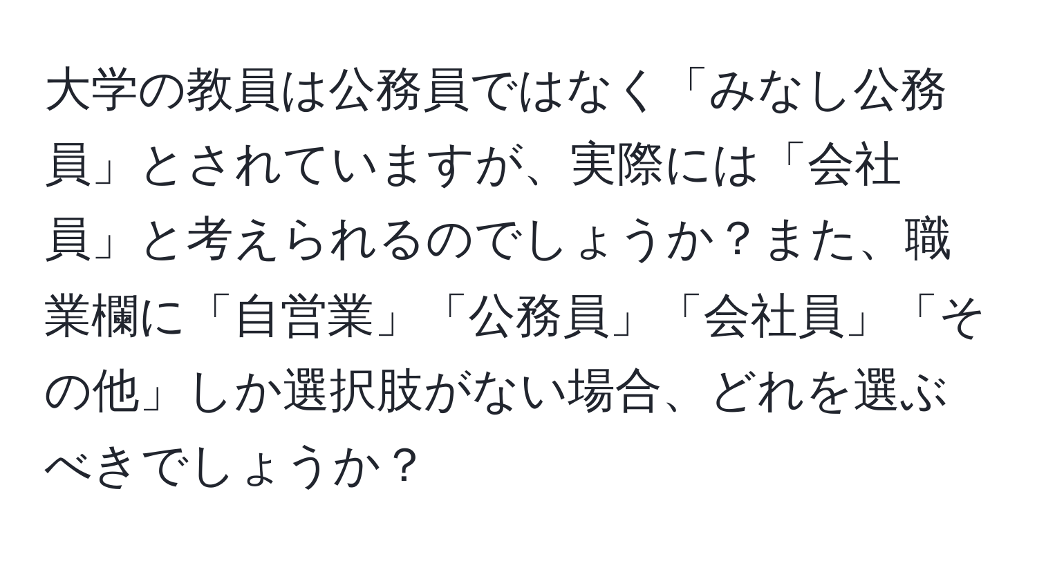 大学の教員は公務員ではなく「みなし公務員」とされていますが、実際には「会社員」と考えられるのでしょうか？また、職業欄に「自営業」「公務員」「会社員」「その他」しか選択肢がない場合、どれを選ぶべきでしょうか？