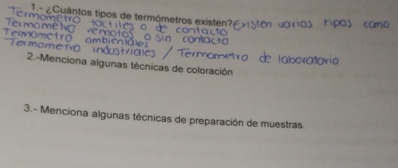 1.- ¿Cuántos tipos de termómetros existen? 
2.-Menciona algunas técnicas de coloración 
3.- Menciona algunas técnicas de preparación de muestras.