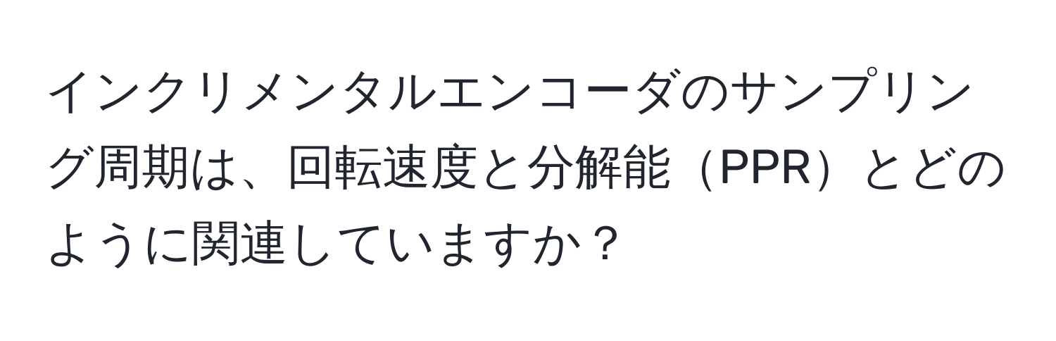 インクリメンタルエンコーダのサンプリング周期は、回転速度と分解能PPRとどのように関連していますか？