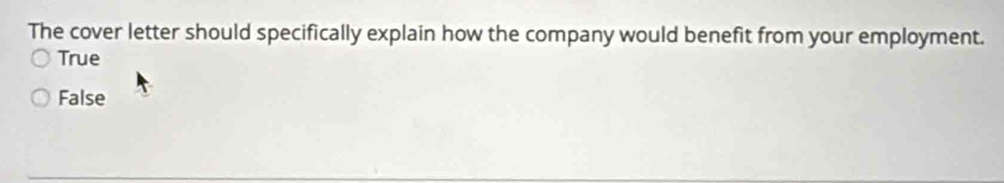 The cover letter should specifically explain how the company would benefit from your employment.
True
False