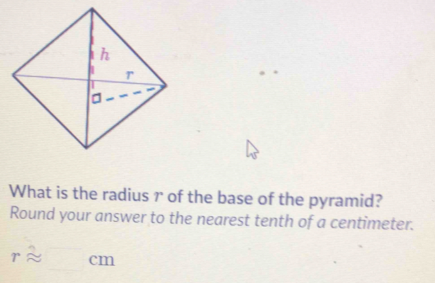 What is the radius r of the base of the pyramid? 
Round your answer to the nearest tenth of a centimeter.
rapprox □ cm