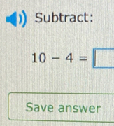 Subtract:
10-4=□
Save answer