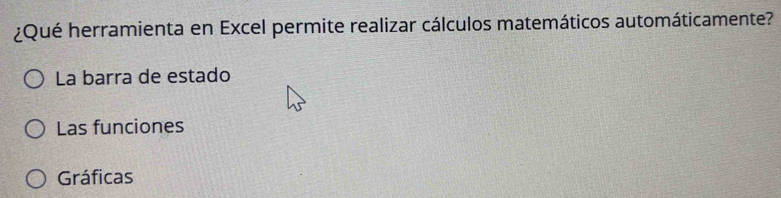 ¿Qué herramienta en Excel permite realizar cálculos matemáticos automáticamente?
La barra de estado
Las funciones
Gráficas