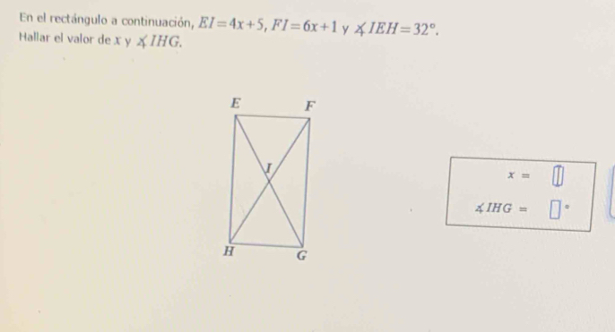 En el rectángulo a continuación, EI=4x+5, FI=6x+1 y ∠ IEH=32°. 
Hallar el valor de x y ∠ IHG.
x=
∠ IHG= □.