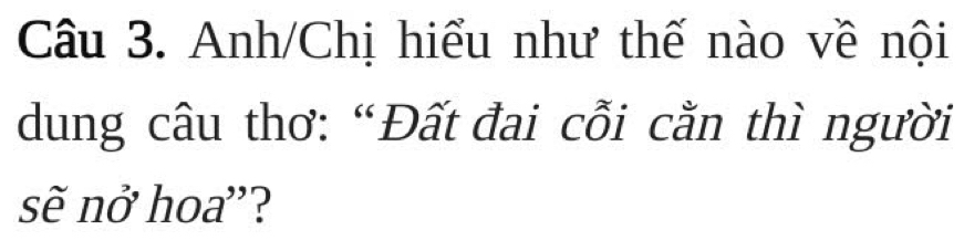 Anh/Chị hiểu như thế nào về nội 
dung câu thơ: “Đất đai cỗi cằn thì người 
sẽ nở hoa'?