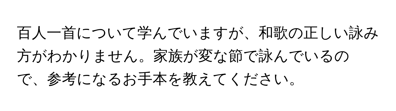 百人一首について学んでいますが、和歌の正しい詠み方がわかりません。家族が変な節で詠んでいるので、参考になるお手本を教えてください。