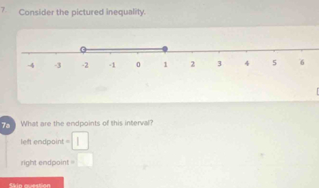 Consider the pictured inequality. 
What are the endpoints of this interval? 
left endpoint = 
right endpoint = 
Skio question