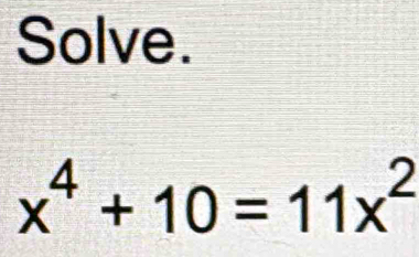 Solve.
x^4+10=11x^2