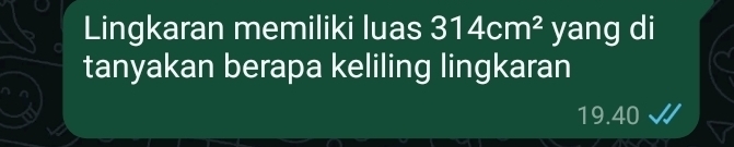 Lingkaran memiliki luas 314cm^2 yang di 
tanyakan berapa keliling lingkaran
19.40