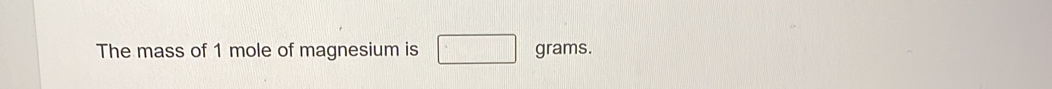 The mass of 1 mole of magnesium is □ grams.